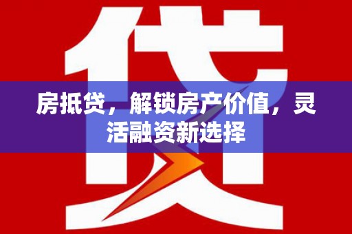 凌源房抵贷，解锁房产价值，灵活融资新选择