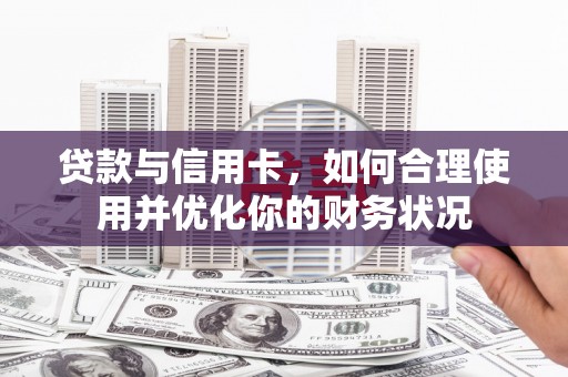 凌源贷款与信用卡，如何合理使用并优化你的财务状况