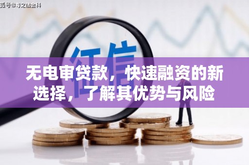 凌源无电审贷款，快速融资的新选择，了解其优势与风险