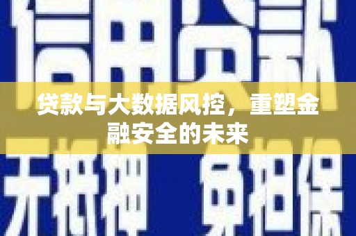 凌源贷款与大数据风控，重塑金融安全的未来
