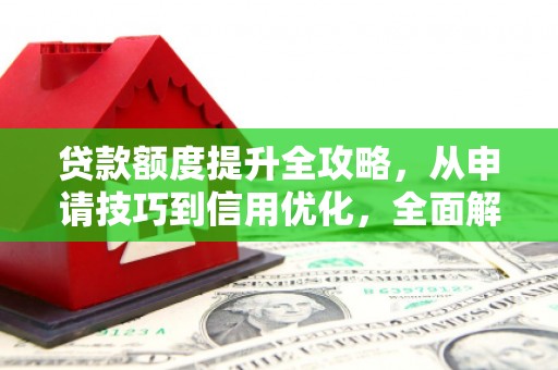 凌源贷款额度提升全攻略，从申请技巧到信用优化，全面解析