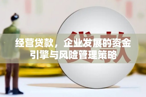 凌源经营贷款，企业发展的资金引擎与风险管理策略