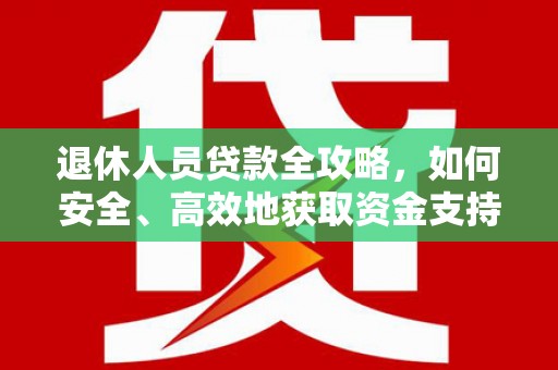 凌源退休人员贷款全攻略，如何安全、高效地获取资金支持