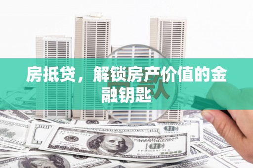 凌源房抵贷，解锁房产价值的金融钥匙