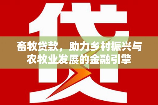 凌源畜牧贷款，助力乡村振兴与农牧业发展的金融引擎