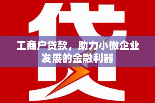 凌源工商户贷款，助力小微企业发展的金融利器
