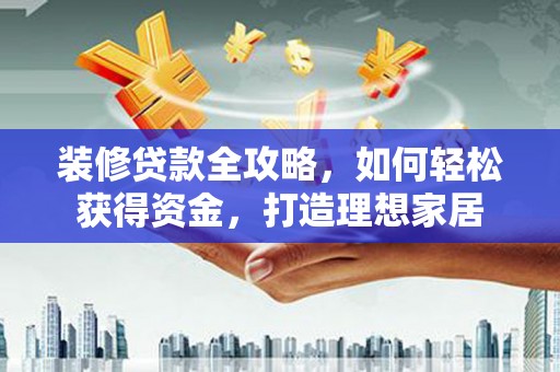 凌源装修贷款全攻略，如何轻松获得资金，打造理想家居