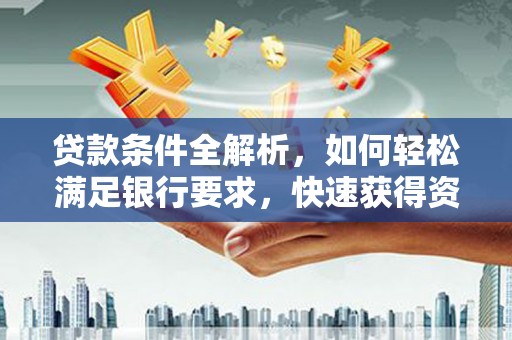凌源贷款条件全解析，如何轻松满足银行要求，快速获得资金支持