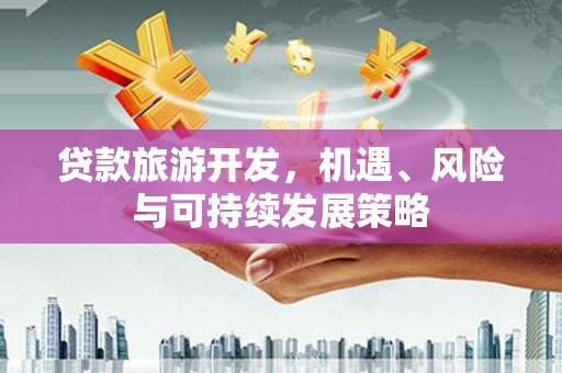 凌源贷款旅游开发，机遇、风险与可持续发展策略