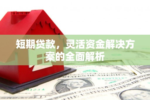 凌源短期贷款，灵活资金解决方案的全面解析