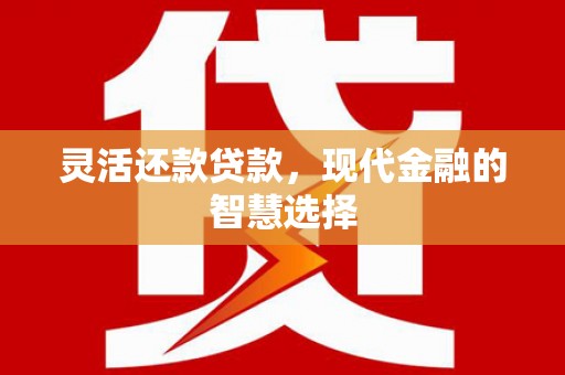 凌源灵活还款贷款，现代金融的智慧选择