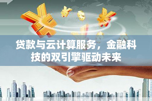 凌源贷款与云计算服务，金融科技的双引擎驱动未来