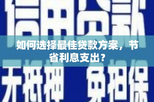 凌源如何选择最佳贷款方案，节省利息支出？