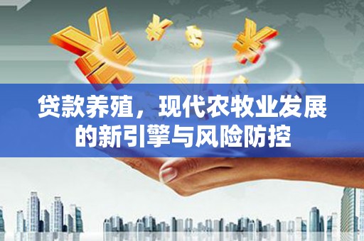 凌源贷款养殖，现代农牧业发展的新引擎与风险防控