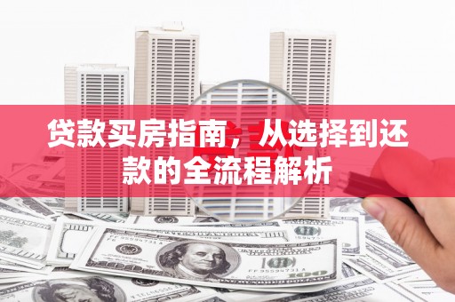 凌源贷款买房指南，从选择到还款的全流程解析