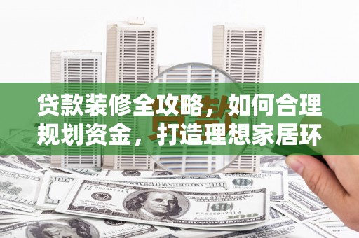 凌源贷款装修全攻略，如何合理规划资金，打造理想家居环境