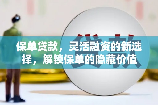 凌源保单贷款，灵活融资的新选择，解锁保单的隐藏价值