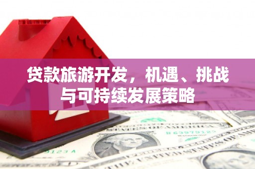 凌源贷款旅游开发，机遇、挑战与可持续发展策略
