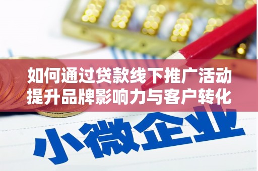 凌源如何通过贷款线下推广活动提升品牌影响力与客户转化率