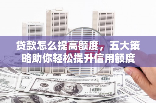 凌源贷款怎么提高额度，五大策略助你轻松提升信用额度