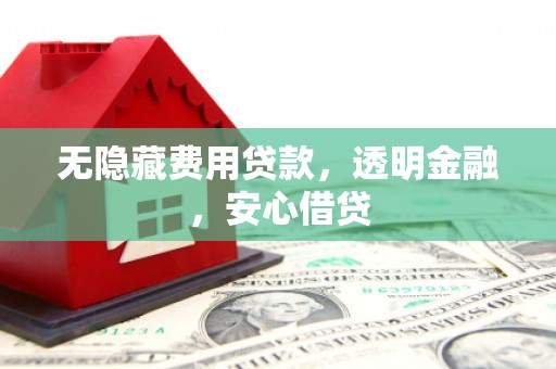 凌源无隐藏费用贷款，透明金融，安心借贷
