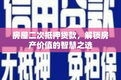 凌源房屋二次抵押贷款，解锁房产价值的智慧之选