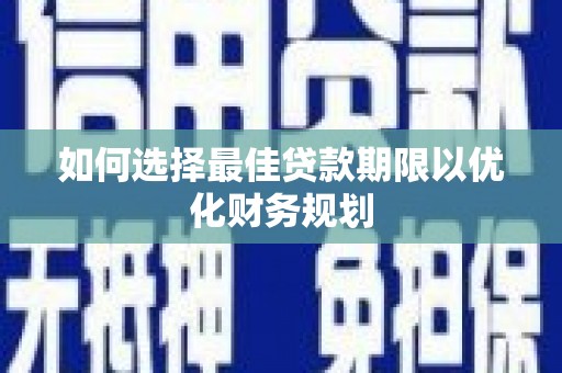 凌源如何选择最佳贷款期限以优化财务规划