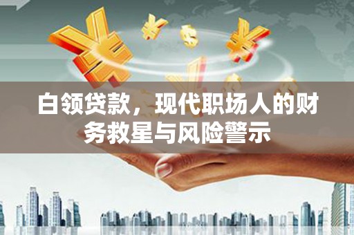 凌源白领贷款，现代职场人的财务救星与风险警示
