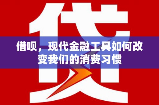 凌源借呗，现代金融工具如何改变我们的消费习惯
