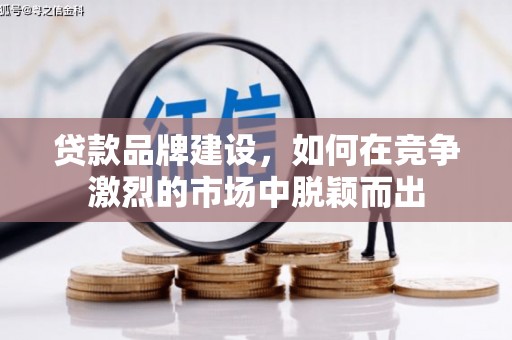 凌源贷款品牌建设，如何在竞争激烈的市场中脱颖而出