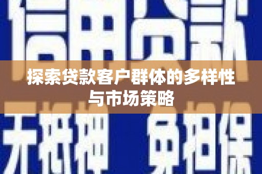 凌源探索贷款客户群体的多样性与市场策略