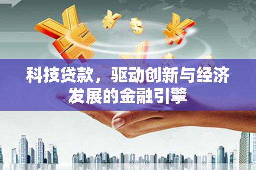 凌源科技贷款，驱动创新与经济发展的金融引擎