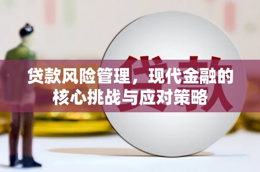 凌源贷款风险管理，现代金融的核心挑战与应对策略