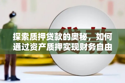 凌源探索质押贷款的奥秘，如何通过资产质押实现财务自由
