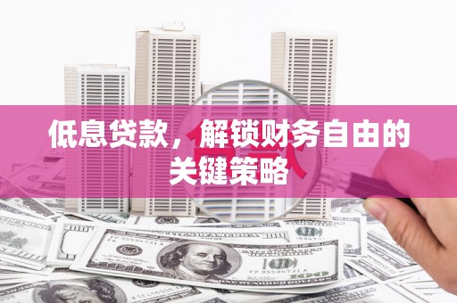 凌源低息贷款，解锁财务自由的关键策略