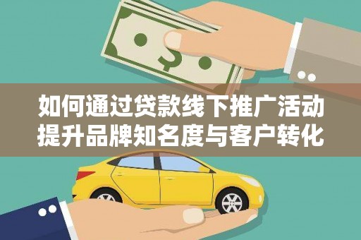 凌源如何通过贷款线下推广活动提升品牌知名度与客户转化率