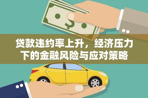 凌源贷款违约率上升，经济压力下的金融风险与应对策略