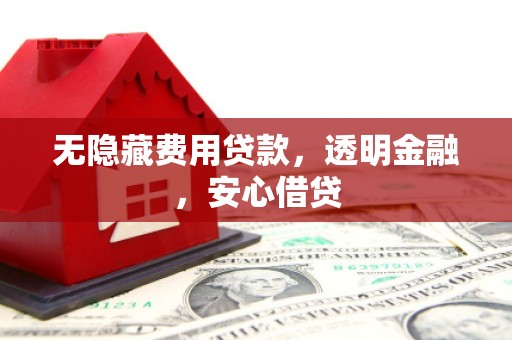 凌源无隐藏费用贷款，透明金融，安心借贷