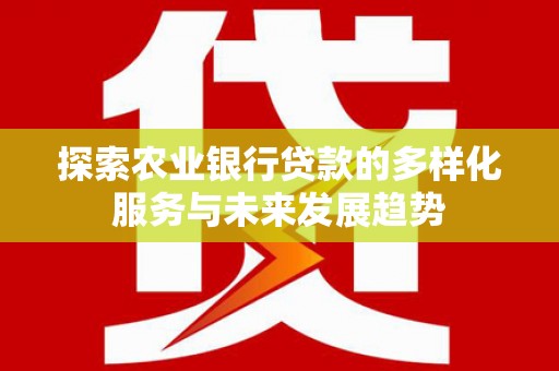 凌源探索农业银行贷款的多样化服务与未来发展趋势