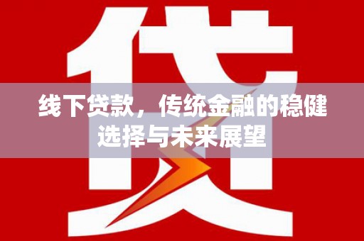 凌源线下贷款，传统金融的稳健选择与未来展望