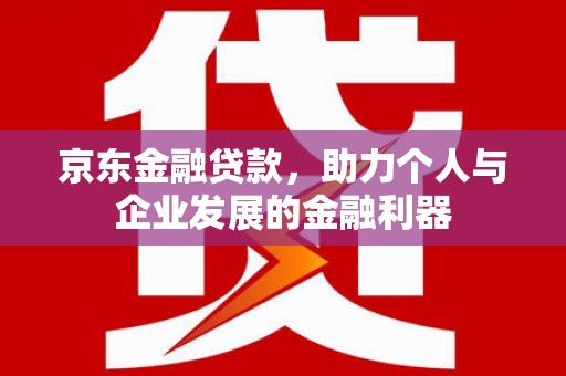 凌源京东金融贷款，助力个人与企业发展的金融利器