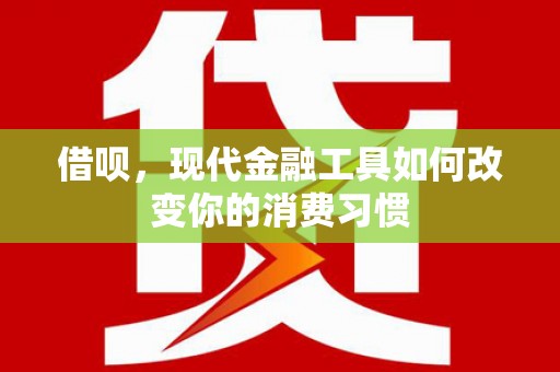 凌源借呗，现代金融工具如何改变你的消费习惯