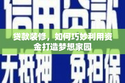 凌源贷款装修，如何巧妙利用资金打造梦想家园
