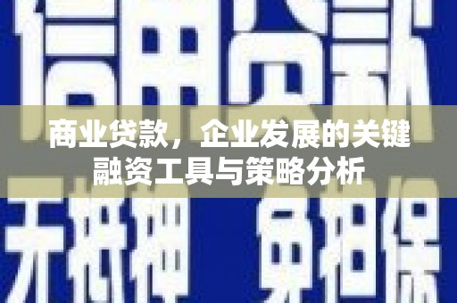 凌源商业贷款，企业发展的关键融资工具与策略分析