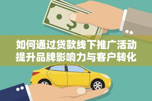 凌源如何通过贷款线下推广活动提升品牌影响力与客户转化率