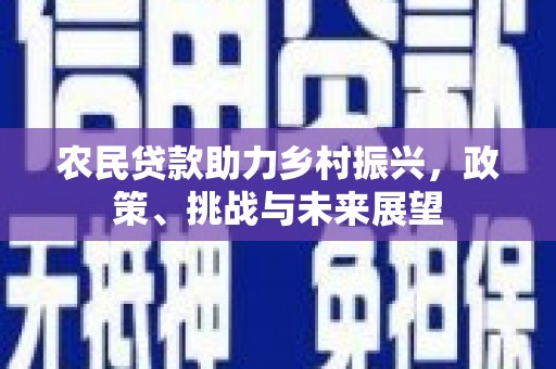 凌源农民贷款助力乡村振兴，政策、挑战与未来展望