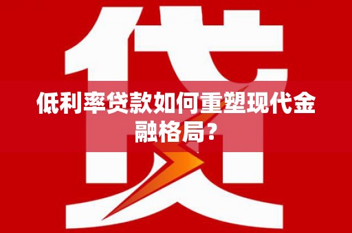 凌源低利率贷款如何重塑现代金融格局？