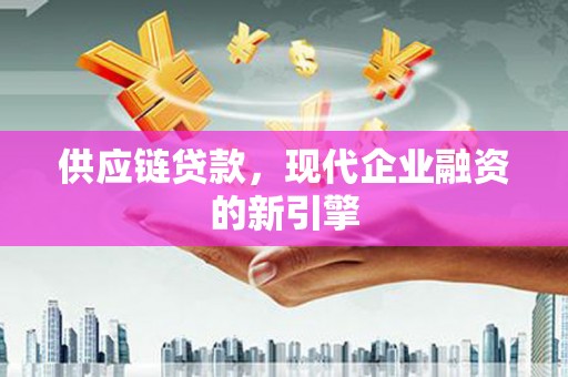 凌源供应链贷款，现代企业融资的新引擎