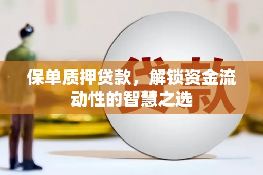 凌源保单质押贷款，解锁资金流动性的智慧之选