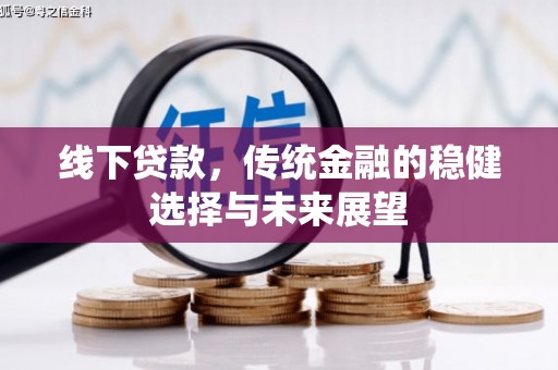 凌源线下贷款，传统金融的稳健选择与未来展望